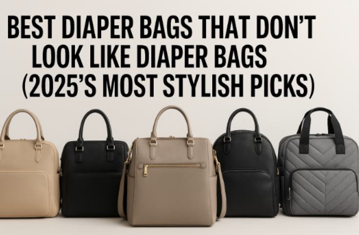 Best Diaper Bags That Don’t Look Like Diaper Bags (2025’s Most Stylish Picks)
